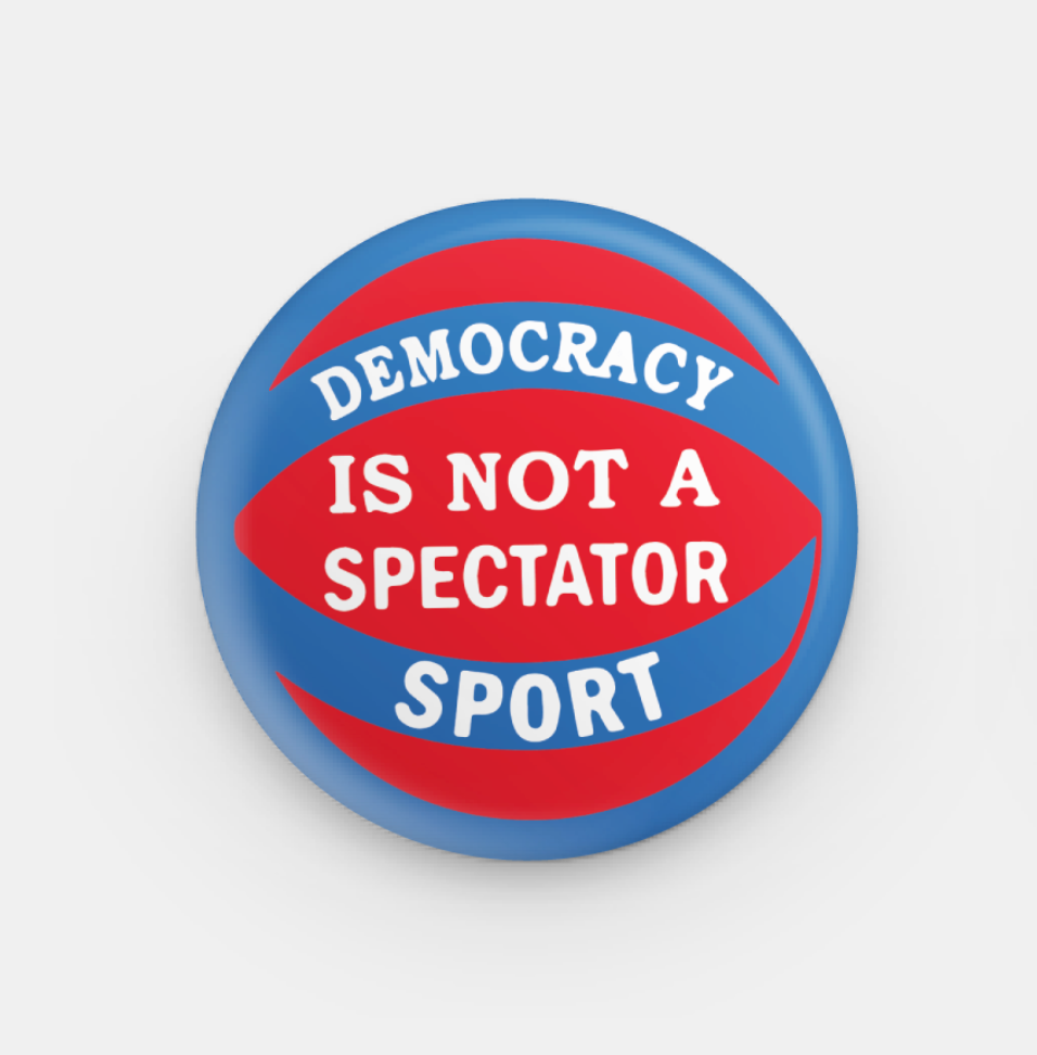 Democracy Is Not A Spectator Sport: Button