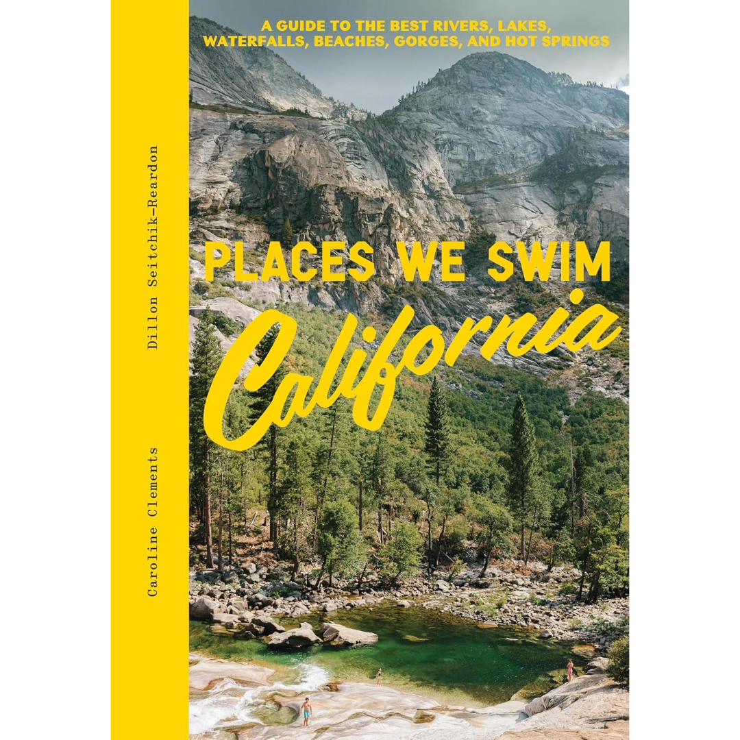Places We Swim California: The Best Beaches, Rock Pools, Waterfalls, Rivers, Gorges, Lakes, and Hot Springs