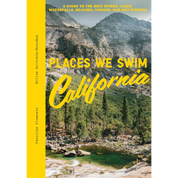 Places We Swim California: The Best Beaches, Rock Pools, Waterfalls, Rivers, Gorges, Lakes, and Hot Springs