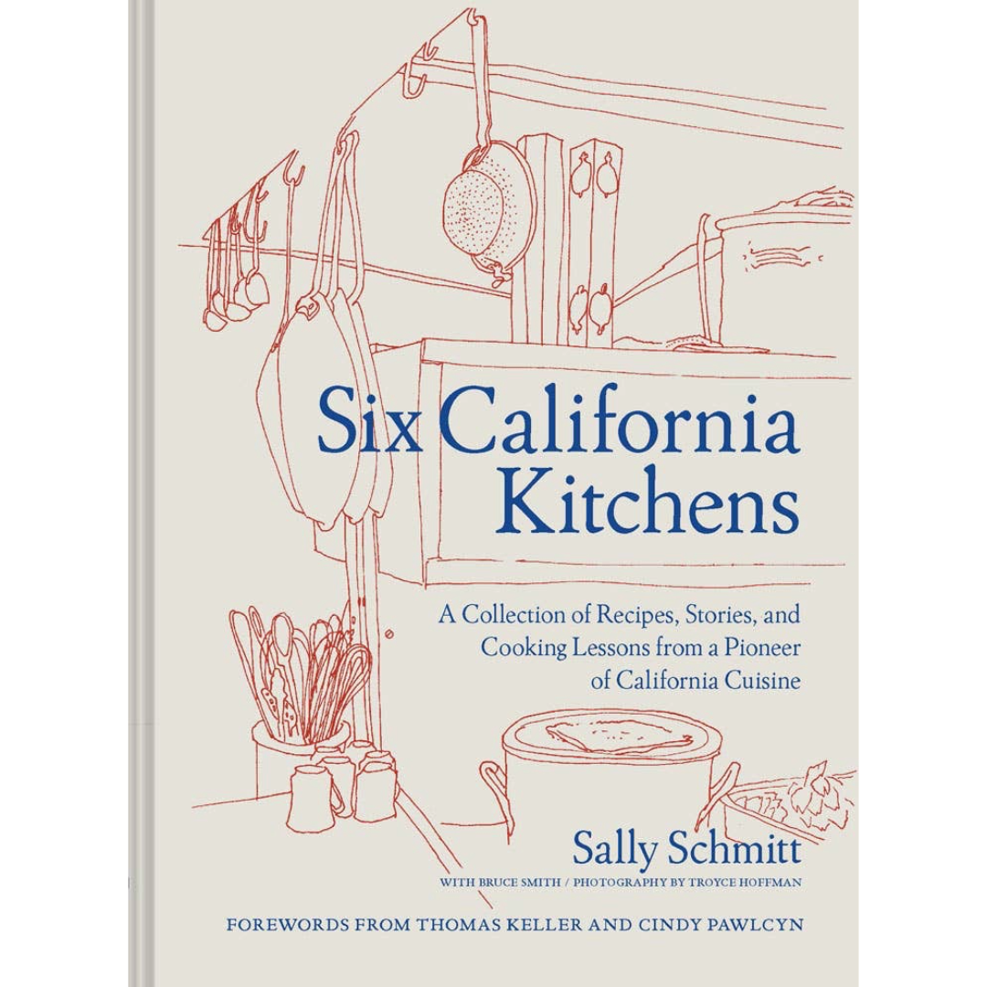 Six California Kitchens: A Collection of Recipes, Stories, and Cooking Lessons from a Pioneer of California Cuisine | Cookbook