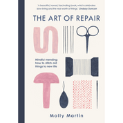 The Art of Repair: Mindful Mending, How to Stitch Old Things to New Life